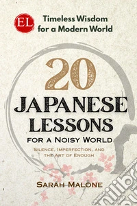20 japanese lessons for a noisy world. Silence, qimperfection, and the art of enough