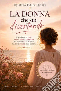 La donna che sto diventando. Un viaggio verso l'amore per se stesse, il coraggio e la vita che meriti libro