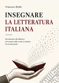 Insegnare la letteratura italiana. Introduzione alla didattica del triennio della scuola secondaria di secondo grado libro