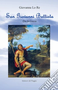 San Giovanni Battista. Dio fa grazia libro