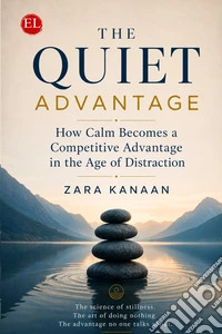 The quiet advantage. How calm becomes a competitive advantage in the age of distraction libro