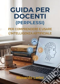 Guida per docenti (perplessi). Per comprendere e usare l'intelligenza artificiale. Nuova ediz. libro