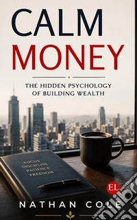 Calm money. The hidden psychology of building wealth