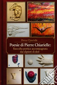 Poesie di Pierre Chiarielle. Raccolta poetica accompagnata dai dipinti di deò