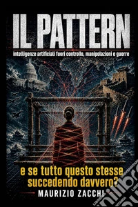 Il pattern. Intelligenze artificiali fuori controllo, manipolazioni e guerre: e se tutto questo stesse succedendo davvero? libro