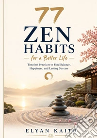77 zen habits for a better life. Timeless practices to find balance, happiness, and lasting success