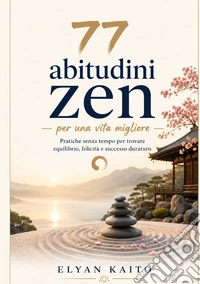 77 abitudini zen per una vita migliore. Pratiche senza tempo per trovare equilibrio, felicità e successo duraturo libro