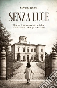 Senza luce. Memorie di una sopravvissuta agli abusi di Villa Giardini, il collegio di Casinalbo