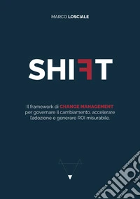 Shift. Il framework di change management per governare il cambiamento, accelerare l'adozione e generare ROI misurabile libro