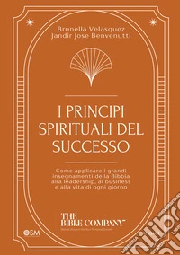 I principi spirituali del successo. Come applicare i grandi insegnamenti della Bibbia alla leadership, al business e alla vita di ogni giorno