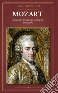 Mozart. Introduzione alla vita e all'opera di un genio