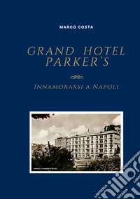 Grand Hotel Parker's. Innamorarsi a Napoli. Ediz. italiana e inglese libro