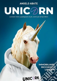 Unicorn. Lavorare meno, guadagnare di più, avere più tempo libero
