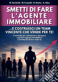 Smetti di fare l'agente immobiliare. ...e costruisci un team vincente che vende per te! Il metodo per selezionare, formare e gestire agenti immobiliari e smetterla di fare tutto tu
