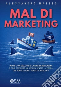 Mal di marketing. Perché il 90% delle volte il marketing non funziona e come costruire un sistema dentro l'azienda che porta clienti, vendite e risultati libro