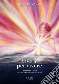 Vivere per vivere. La mia storia è la tua: un viaggio per ritrovare noi stessi libro