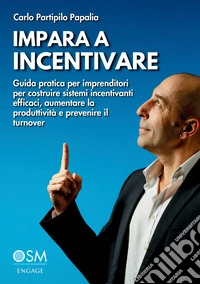 Impara a incentivare. Guida pratica per imprenditori per costruire sistemi incentivanti efficaci, aumentare la produttività e prevenire il turnover libro