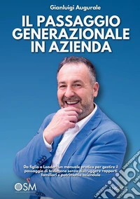 Il passaggio generazionale in azienda. Da figlio a Leader: un manuale pratico per gestire il passaggio di testimone senza distruggere rapporti familiari e patrimonio aziendale libro