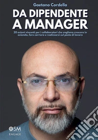 Da dipendente a manager. 20 azioni vincenti per i collaboratori che vogliono crescere in azienda, fare carriera e realizzarsi sul posto di lavoro