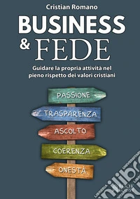 Business & fede. Guidare la propria attività nel pieno rispetto dei valori cristiani libro