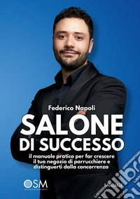 Salone di successo. Il manuale pratico per far crescere il tuo negozio di parrucchiere e distinguerti dalla concorrenza