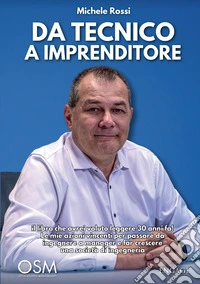 Da tecnico a imprenditore. Il libro che avrei voluto leggere 30 anni fa! Le mie azioni vincenti per passare da ingegnere a manager e far crescere una società di ingegneria