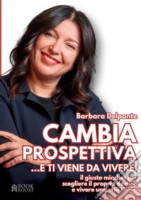 Cambia prospettiva... e ti viene da vivere! Il giusto mindset per scegliere il proprio destino e vivere una vita libera