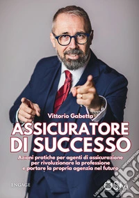 Assicuratore di successo. Azioni pratiche per agenti di assicurazione per rivoluzionare la professione e portare la propria agenzia nel futuro