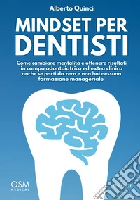 Mindset per dentisti. Come cambiare mentalità e ottenere risultati in campo odontoiatrico ed extra clinico anche se parti da zero e non hai nessuna formazione manageriale