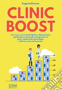 Clinic Boost. Fai crescere il tuo studio medico e odontoiatrico applicando un protocollo manageriale nel pieno rispetto della deontologia e della tua etica professionale
