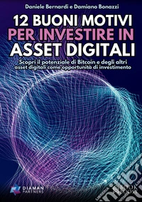 12 buoni motivi per investire in asset digitali. Scopri il potenziale di Bitcoin e degli altri asset digitali come opportunità di investimento libro