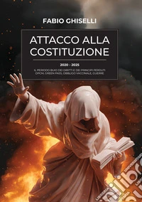 Attacco alla costituzione. 2020-2025 il periodo buio dei diritti e dei principi perduti dpcm, green pass, obbligo vaccinale, guerre libro