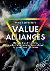 Value alliances. How to build winning partnerships and relationships to grow your business libro