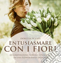 Entusiasmare con i fiori. Le composizioni floreali consigliate da una flower event eesigner