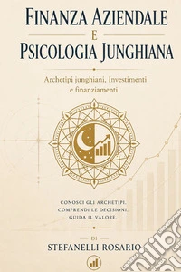 Finanza aziendale e psicologia junghiana. Archetipi junghiani, investimenti e finanziamenti libro
