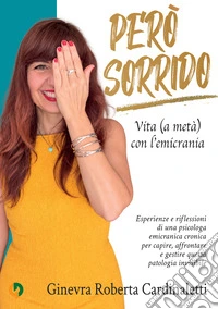 Però sorrido. Vita (a metà) con l'emicrania. Esperienze e riflessioni di una psicologa emicranica cronica per capire, affrontare e gestire questa patologia invisibile