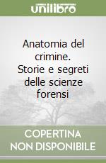 Anatomia del crimine. Storie e segreti delle scienze forensi libro