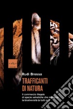 Trafficanti di natura. Il commercio illegale di specie selvatiche che minaccia la biodiversità (e tutti noi) libro