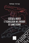Scienza, morte e tecnologia nel mondo di James Bond libro di Harkup Kathryn