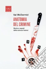 Anatomia del crimine. Storie e segreti delle scienze forensi libro