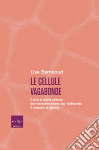 Le cellule vagabonde. Come la nuova scienza del microchimerismo sta ridefinendo il concetto di identità libro