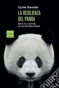 La resilienza del panda. Storia di un animale che non dovrebbe esistere