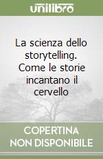 La scienza dello storytelling. Come le storie incantano il cervello libro