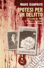 Ipotesi per un delitto. Le elezioni del 1921 in Puglia e l'assassinio di Giuseppe Di Vagno libro