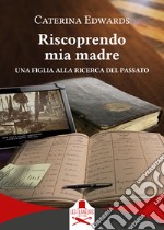 Riscoprendo mia madre. Una figlia alla ricerca del passato