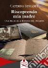 Riscoprendo mia madre. Una figlia alla ricerca del passato libro di Edwards Caterina