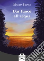 Dar fuoco all'acqua libro