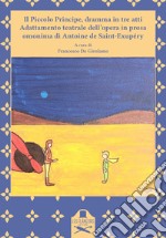 Il Piccolo Principe, dramma in tre atti. Adattamento teatrale dell'opera in prosa omonima di Antoine de Saint-Exupéry libro