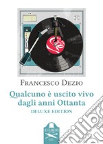 Qualcuno è uscito vivo dagli anni Ottanta. Ediz. deluxe libro