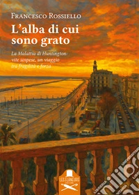 L'alba di cui sono grato. La malattia di Huntington: vite sospese, un viaggio tra fragilità e forza libro